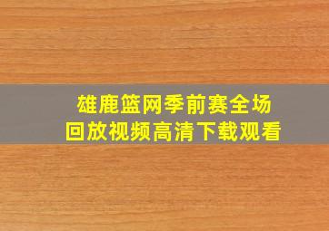 雄鹿篮网季前赛全场回放视频高清下载观看