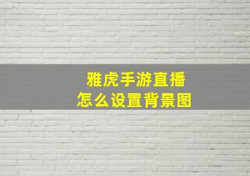 雅虎手游直播怎么设置背景图