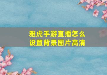 雅虎手游直播怎么设置背景图片高清