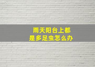 雨天阳台上都是多足虫怎么办