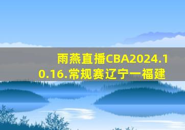 雨燕直播CBA2024.10.16.常规赛辽宁一福建