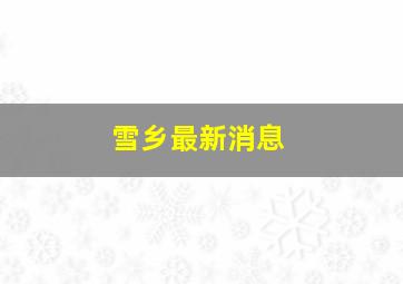 雪乡最新消息