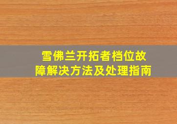 雪佛兰开拓者档位故障解决方法及处理指南