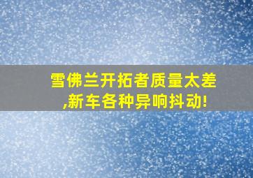 雪佛兰开拓者质量太差,新车各种异响抖动!