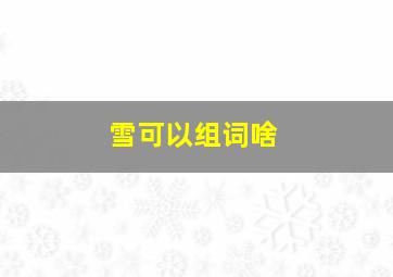 雪可以组词啥