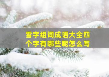 雪字组词成语大全四个字有哪些呢怎么写