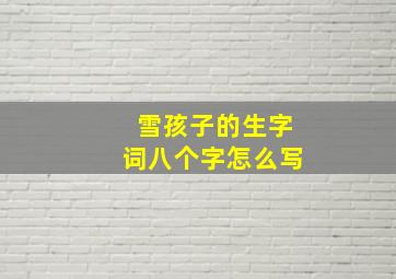 雪孩子的生字词八个字怎么写