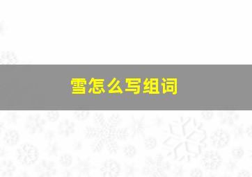 雪怎么写组词