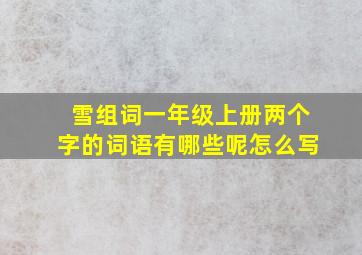 雪组词一年级上册两个字的词语有哪些呢怎么写