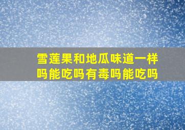 雪莲果和地瓜味道一样吗能吃吗有毒吗能吃吗