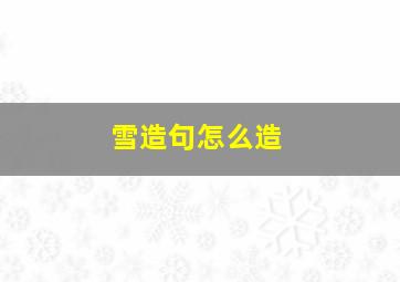 雪造句怎么造