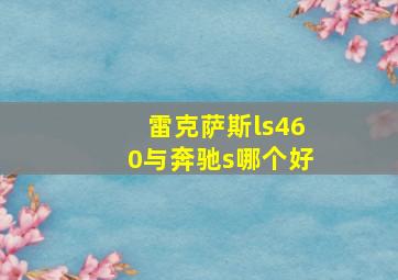 雷克萨斯ls460与奔驰s哪个好