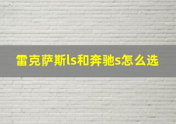 雷克萨斯ls和奔驰s怎么选