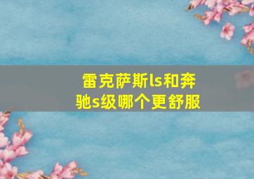 雷克萨斯ls和奔驰s级哪个更舒服