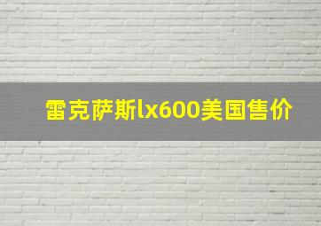 雷克萨斯lx600美国售价