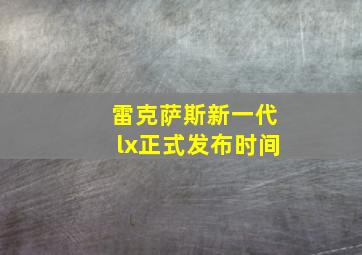 雷克萨斯新一代lx正式发布时间