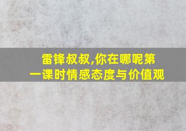 雷锋叔叔,你在哪呢第一课时情感态度与价值观