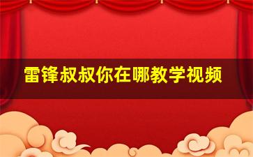 雷锋叔叔你在哪教学视频