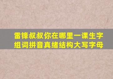 雷锋叔叔你在哪里一课生字组词拼音真绪结构大写字母