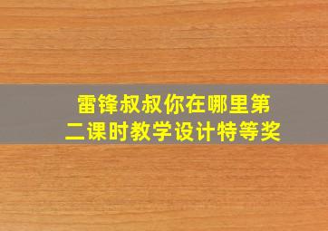 雷锋叔叔你在哪里第二课时教学设计特等奖