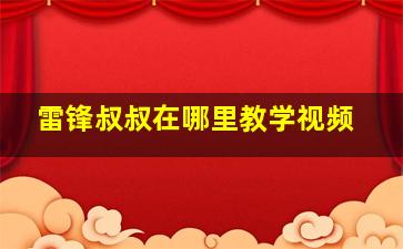 雷锋叔叔在哪里教学视频