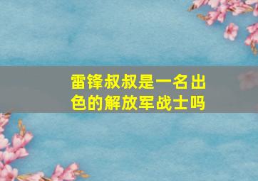 雷锋叔叔是一名出色的解放军战士吗