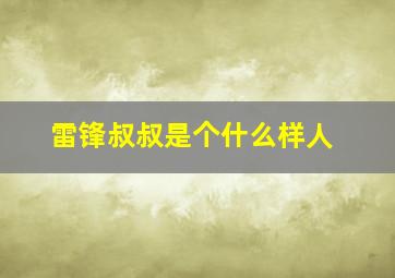 雷锋叔叔是个什么样人