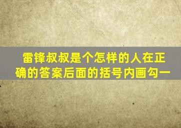 雷锋叔叔是个怎样的人在正确的答案后面的括号内画勾一