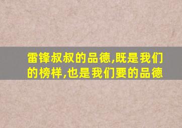 雷锋叔叔的品德,既是我们的榜样,也是我们要的品德