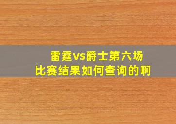 雷霆vs爵士第六场比赛结果如何查询的啊