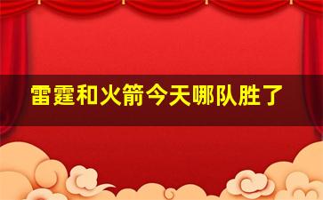 雷霆和火箭今天哪队胜了