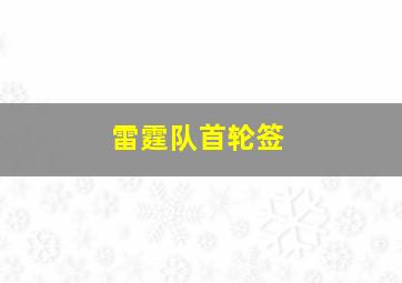 雷霆队首轮签