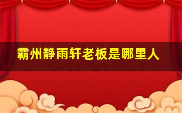 霸州静雨轩老板是哪里人