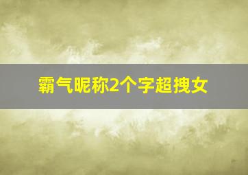 霸气昵称2个字超拽女