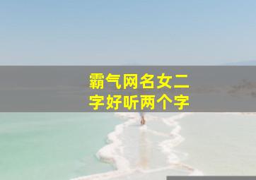 霸气网名女二字好听两个字