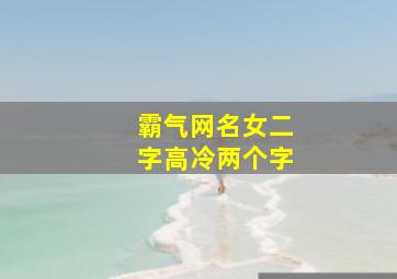 霸气网名女二字高冷两个字