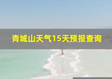 青城山天气15天预报查询