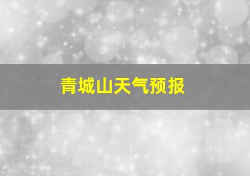 青城山天气预报