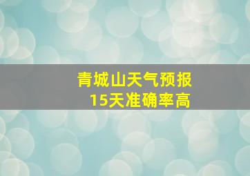 青城山天气预报15天准确率高