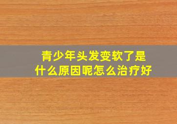 青少年头发变软了是什么原因呢怎么治疗好