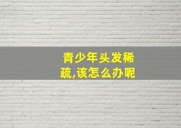 青少年头发稀疏,该怎么办呢