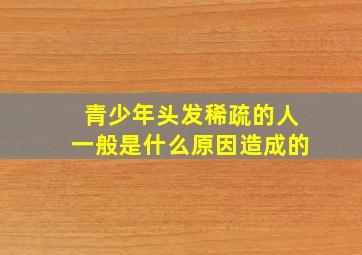 青少年头发稀疏的人一般是什么原因造成的