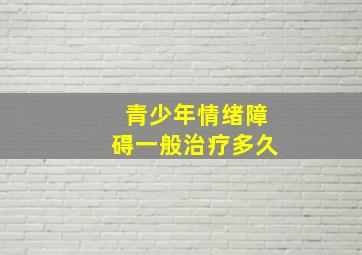 青少年情绪障碍一般治疗多久