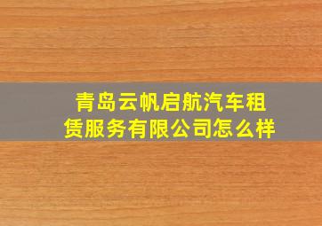 青岛云帆启航汽车租赁服务有限公司怎么样