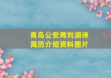 青岛公安局刘润诗简历介绍资料图片