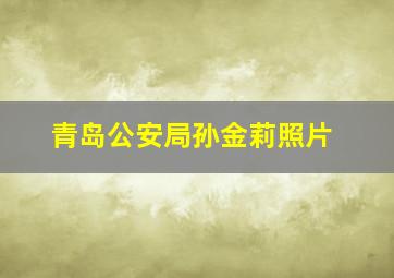 青岛公安局孙金莉照片