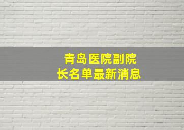 青岛医院副院长名单最新消息