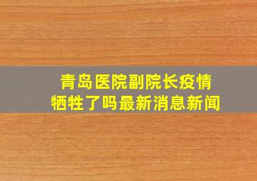 青岛医院副院长疫情牺牲了吗最新消息新闻