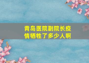 青岛医院副院长疫情牺牲了多少人啊