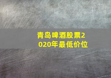 青岛啤酒股票2020年最低价位